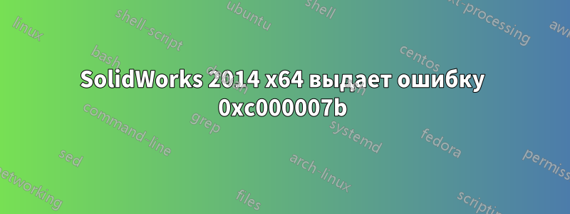 SolidWorks 2014 x64 выдает ошибку 0xc000007b