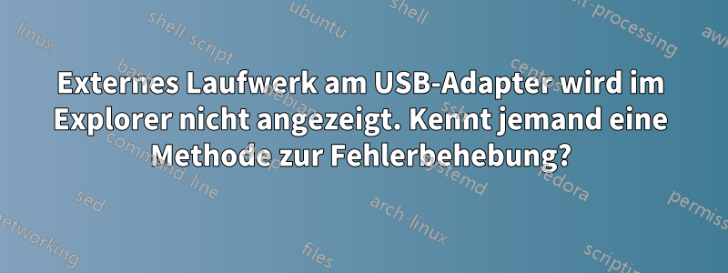 Externes Laufwerk am USB-Adapter wird im Explorer nicht angezeigt. Kennt jemand eine Methode zur Fehlerbehebung?