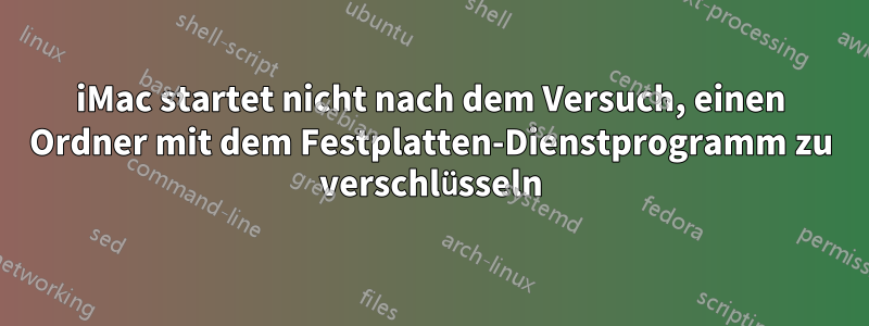 iMac startet nicht nach dem Versuch, einen Ordner mit dem Festplatten-Dienstprogramm zu verschlüsseln