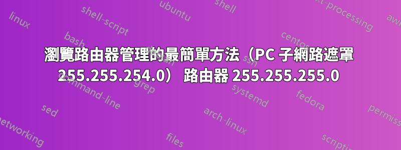 瀏覽路由器管理的最簡單方法（PC 子網路遮罩 255.255.254.0） 路由器 255.255.255.0