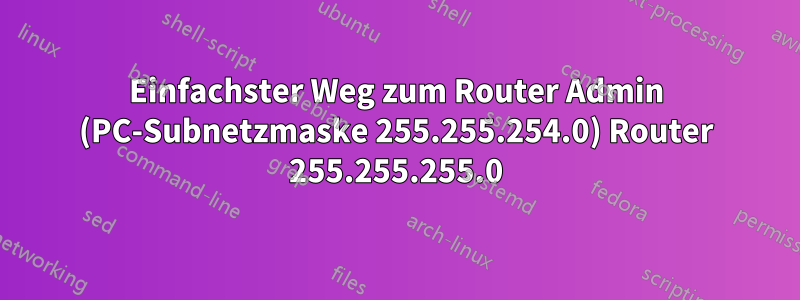 Einfachster Weg zum Router Admin (PC-Subnetzmaske 255.255.254.0) Router 255.255.255.0