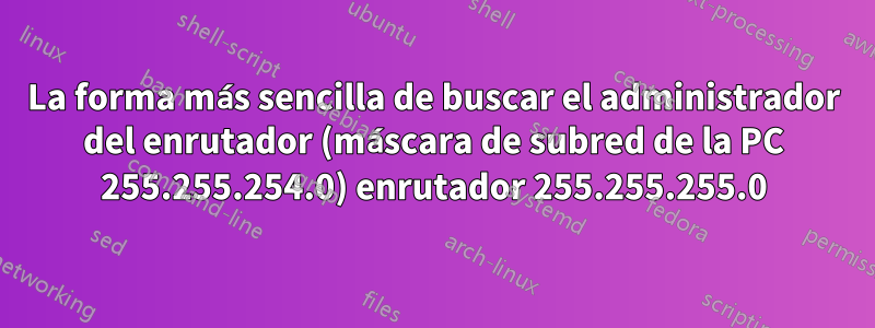La forma más sencilla de buscar el administrador del enrutador (máscara de subred de la PC 255.255.254.0) enrutador 255.255.255.0