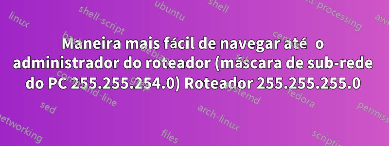 Maneira mais fácil de navegar até o administrador do roteador (máscara de sub-rede do PC 255.255.254.0) Roteador 255.255.255.0