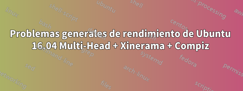 Problemas generales de rendimiento de Ubuntu 16.04 Multi-Head + Xinerama + Compiz
