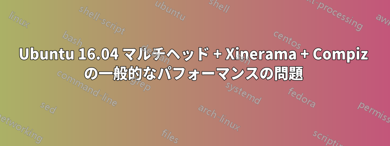 Ubuntu 16.04 マルチヘッド + Xinerama + Compiz の一般的なパフォーマンスの問題