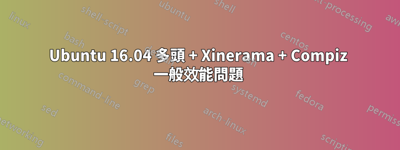 Ubuntu 16.04 多頭 + Xinerama + Compiz 一般效能問題