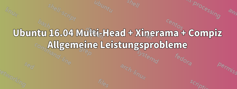 Ubuntu 16.04 Multi-Head + Xinerama + Compiz Allgemeine Leistungsprobleme