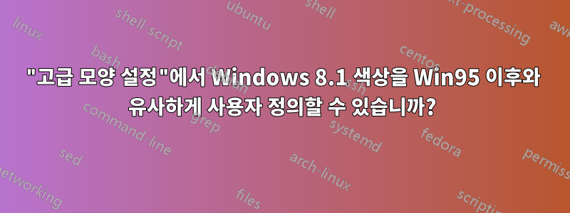 "고급 모양 설정"에서 Windows 8.1 색상을 Win95 이후와 유사하게 사용자 정의할 수 있습니까?