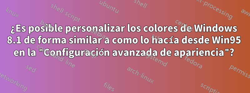 ¿Es posible personalizar los colores de Windows 8.1 de forma similar a como lo hacía desde Win95 en la "Configuración avanzada de apariencia"?