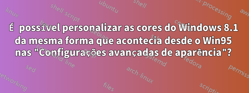 É possível personalizar as cores do Windows 8.1 da mesma forma que acontecia desde o Win95 nas "Configurações avançadas de aparência"?