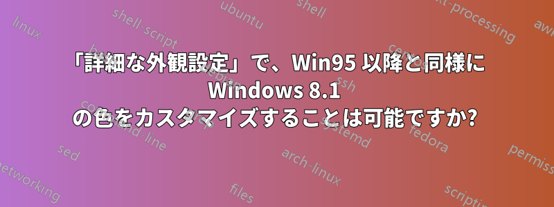 「詳細な外観設定」で、Win95 以降と同様に Windows 8.1 の色をカスタマイズすることは可能ですか?