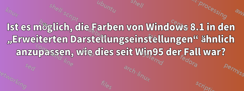 Ist es möglich, die Farben von Windows 8.1 in den „Erweiterten Darstellungseinstellungen“ ähnlich anzupassen, wie dies seit Win95 der Fall war?