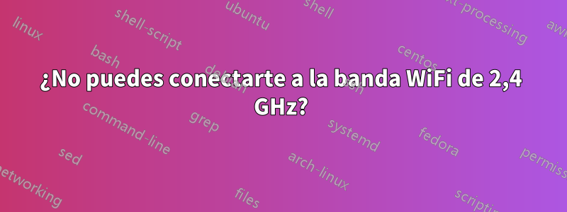 ¿No puedes conectarte a la banda WiFi de 2,4 GHz?