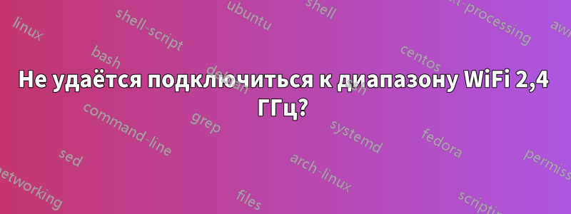 Не удаётся подключиться к диапазону WiFi 2,4 ГГц?