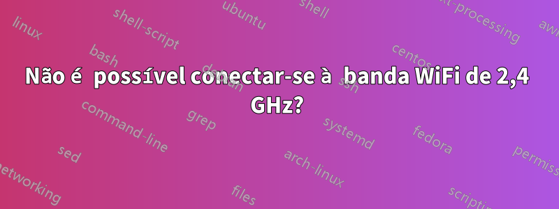 Não é possível conectar-se à banda WiFi de 2,4 GHz?