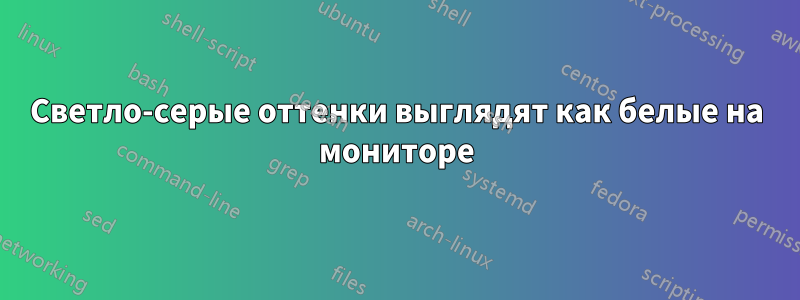 Светло-серые оттенки выглядят как белые на мониторе