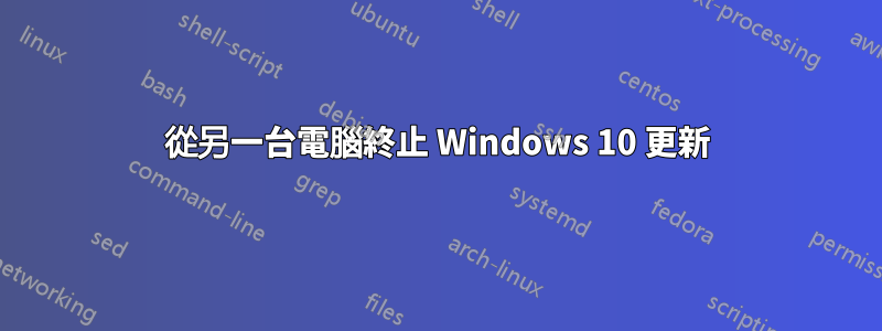 從另一台電腦終止 Windows 10 更新