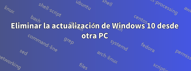 Eliminar la actualización de Windows 10 desde otra PC