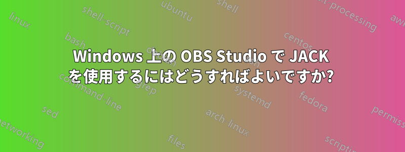 Windows 上の OBS Studio で JACK を使用するにはどうすればよいですか?