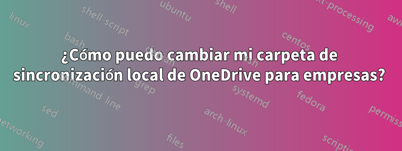 ¿Cómo puedo cambiar mi carpeta de sincronización local de OneDrive para empresas?