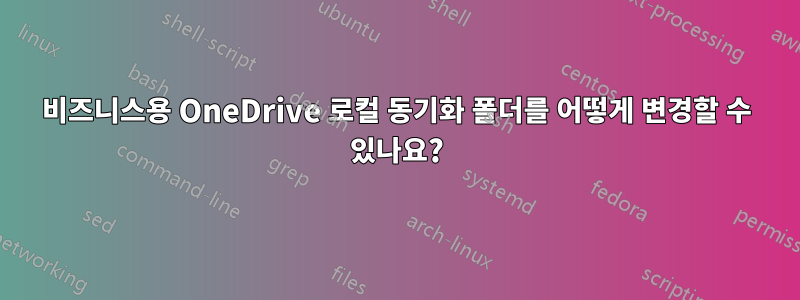 비즈니스용 OneDrive 로컬 동기화 폴더를 어떻게 변경할 수 있나요?