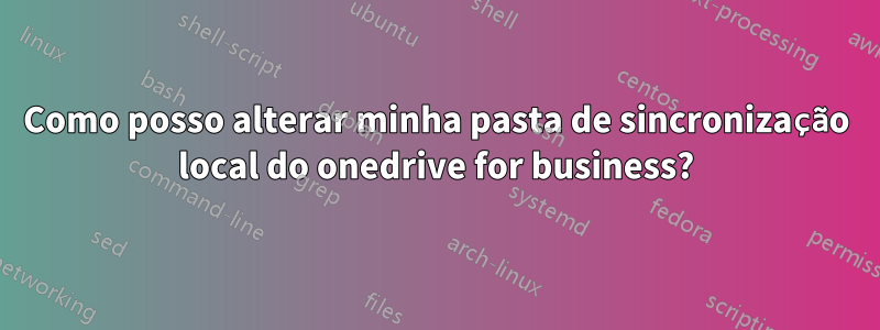 Como posso alterar minha pasta de sincronização local do onedrive for business?