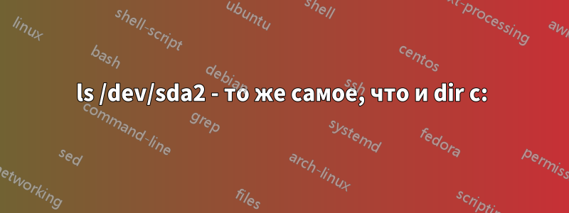 ls /dev/sda2 - то же самое, что и dir c: