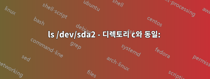 ls /dev/sda2 - 디렉토리 c와 동일: