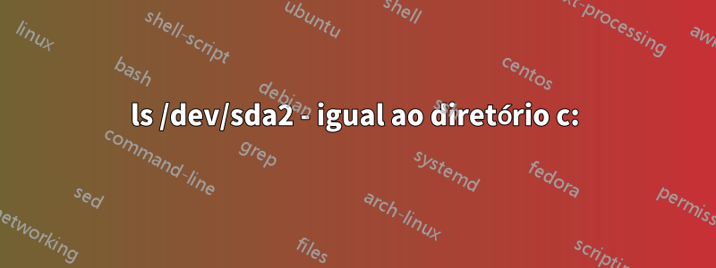 ls /dev/sda2 - igual ao diretório c: