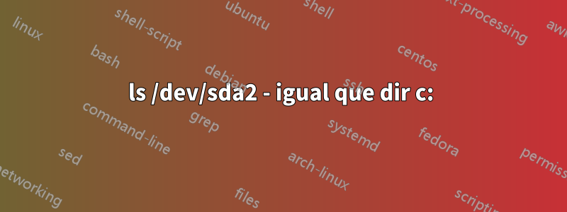 ls /dev/sda2 - igual que dir c: