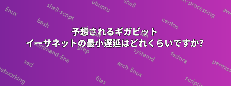 予想されるギガビット イーサネットの最小遅延はどれくらいですか?