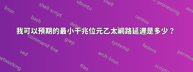 我可以預期的最小千兆位元乙太網路延遲是多少？