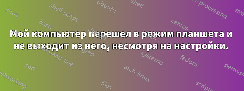 Мой компьютер перешел в режим планшета и не выходит из него, несмотря на настройки.