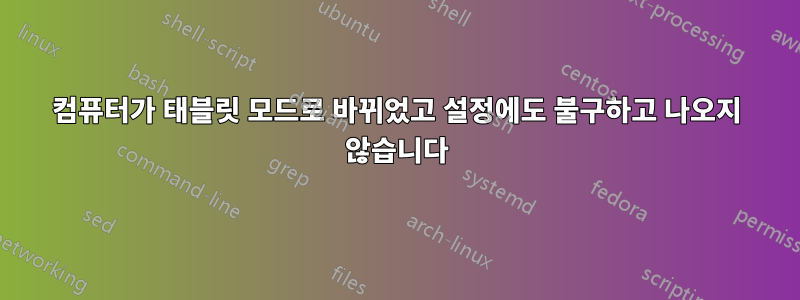 컴퓨터가 태블릿 모드로 바뀌었고 설정에도 불구하고 나오지 않습니다