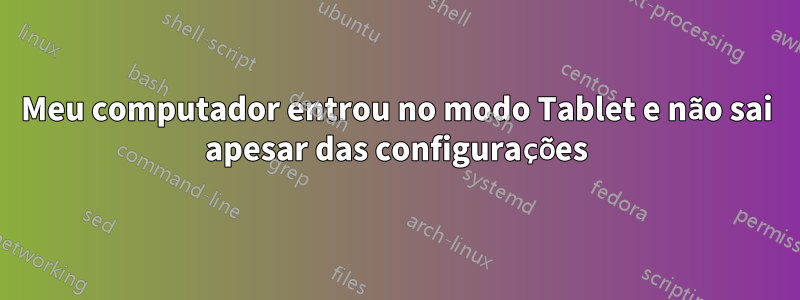 Meu computador entrou no modo Tablet e não sai apesar das configurações