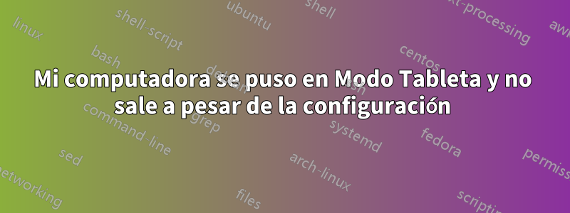 Mi computadora se puso en Modo Tableta y no sale a pesar de la configuración