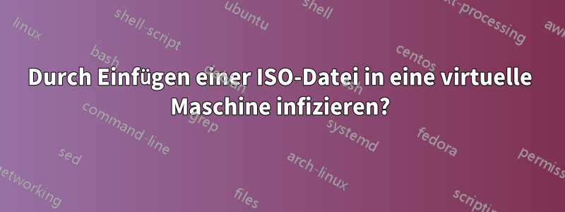 Durch Einfügen einer ISO-Datei in eine virtuelle Maschine infizieren?
