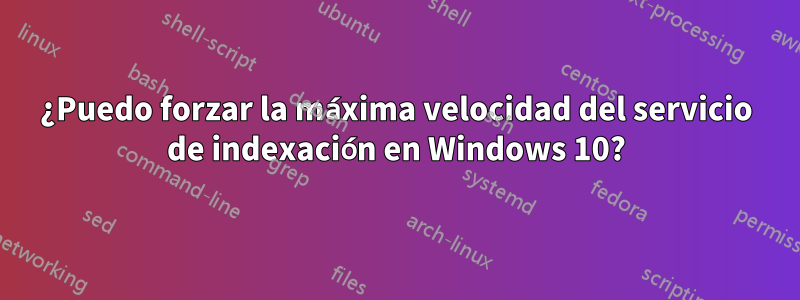 ¿Puedo forzar la máxima velocidad del servicio de indexación en Windows 10?