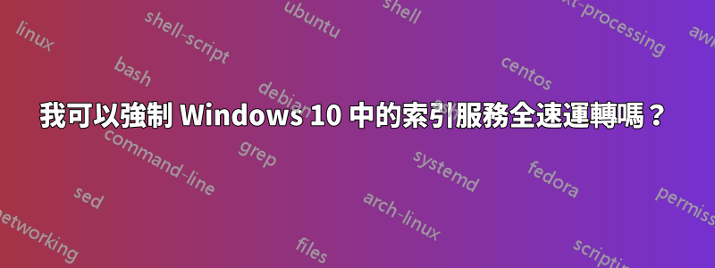 我可以強制 Windows 10 中的索引服務全速運轉嗎？