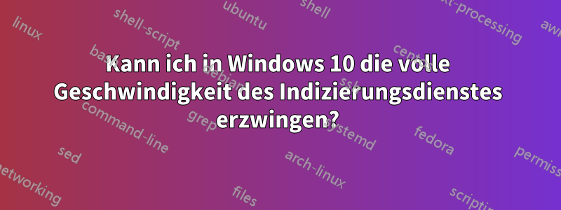 Kann ich in Windows 10 die volle Geschwindigkeit des Indizierungsdienstes erzwingen?