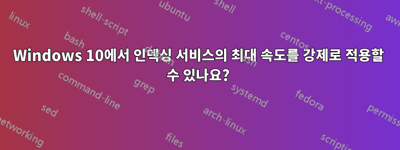 Windows 10에서 인덱싱 서비스의 최대 속도를 강제로 적용할 수 있나요?