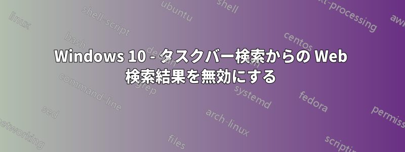 Windows 10 - タスクバー検索からの Web 検索結果を無効にする