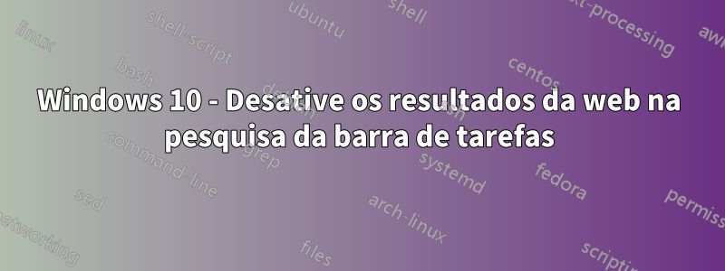 Windows 10 - Desative os resultados da web na pesquisa da barra de tarefas