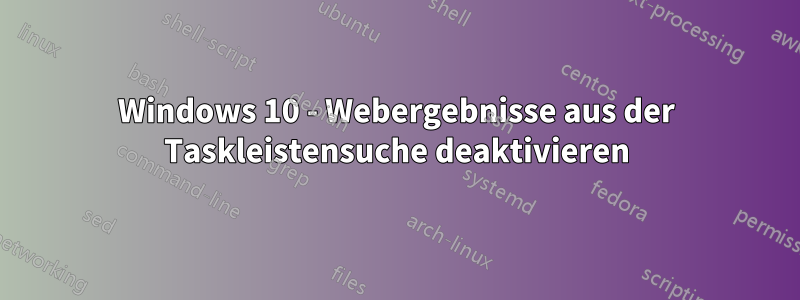 Windows 10 - Webergebnisse aus der Taskleistensuche deaktivieren