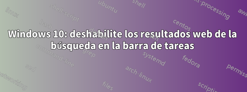 Windows 10: deshabilite los resultados web de la búsqueda en la barra de tareas