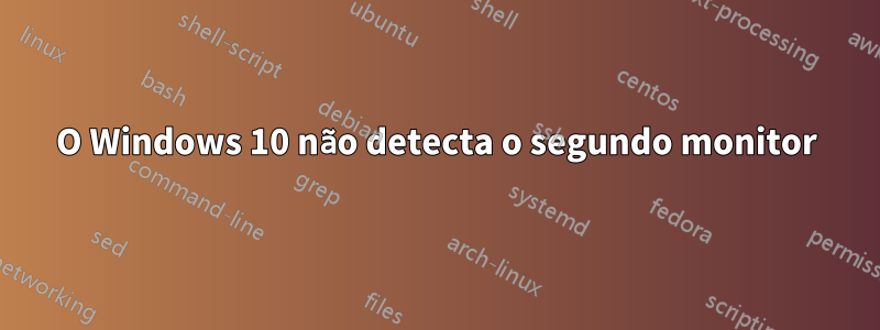 O Windows 10 não detecta o segundo monitor