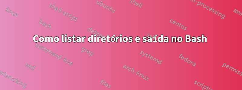 Como listar diretórios e saída no Bash