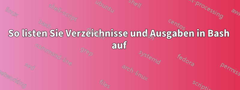 So listen Sie Verzeichnisse und Ausgaben in Bash auf