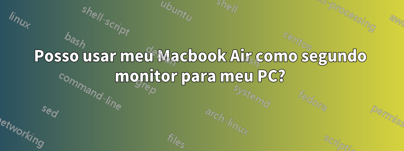 Posso usar meu Macbook Air como segundo monitor para meu PC?