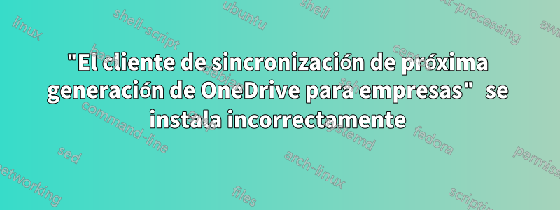 "El cliente de sincronización de próxima generación de OneDrive para empresas" se instala incorrectamente